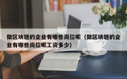 做区块链的企业有哪些岗位呢（做区块链的企业有哪些岗位呢工资多少）