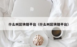 什么叫区块链平台（什么叫区块链平台）