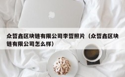 众哲鑫区块链有限公司李哲照片（众哲鑫区块链有限公司怎么样）
