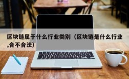 区块链属于什么行业类别（区块链是什么行业,合不合法）
