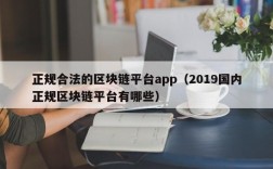 正规合法的区块链平台app（2019国内正规区块链平台有哪些）