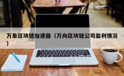 万象区块链加速器（万向区块链公司盈利情况）