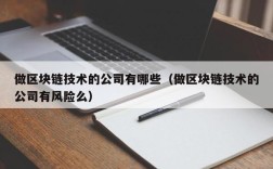 做区块链技术的公司有哪些（做区块链技术的公司有风险么）
