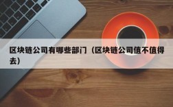 区块链公司有哪些部门（区块链公司值不值得去）