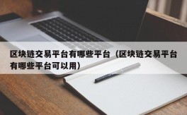 区块链交易平台有哪些平台（区块链交易平台有哪些平台可以用）