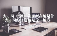 火币网 根据您注册所在地是什么 火币网的注册地是什么地方