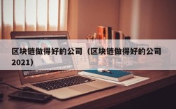 区块链做得好的公司（区块链做得好的公司 2021）