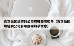 真正做区块链的公司有哪些呢知乎（真正做区块链的公司有哪些呢知乎文章）
