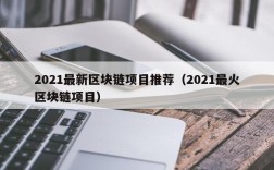 2021最新区块链项目推荐（2021最火区块链项目）