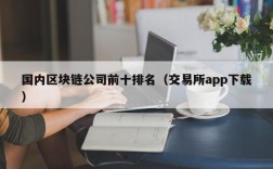国内区块链公司前十排名（交易所app下载）