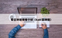 看区块链用哪个好（kan 区块链）