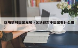 区块链对国家发展（区块链对于国家有什么用）