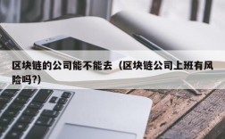 区块链的公司能不能去（区块链公司上班有风险吗?）