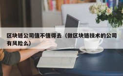 区块链公司值不值得去（做区块链技术的公司有风险么）