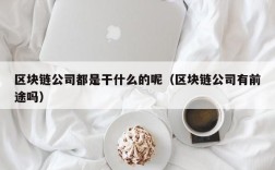 区块链公司都是干什么的呢（区块链公司有前途吗）