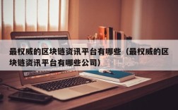 最权威的区块链资讯平台有哪些（最权威的区块链资讯平台有哪些公司）