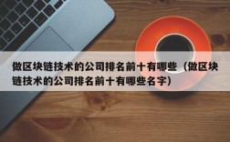 做区块链技术的公司排名前十有哪些（做区块链技术的公司排名前十有哪些名字）