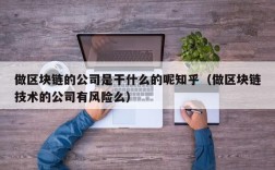 做区块链的公司是干什么的呢知乎（做区块链技术的公司有风险么）
