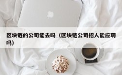 区块链的公司能去吗（区块链公司招人能应聘吗）