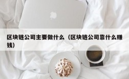 区块链公司主要做什么（区块链公司靠什么赚钱）