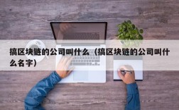 搞区块链的公司叫什么（搞区块链的公司叫什么名字）