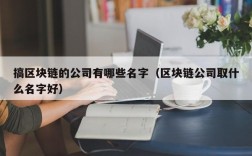 搞区块链的公司有哪些名字（区块链公司取什么名字好）