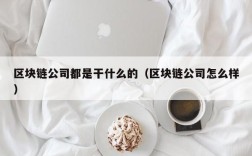 区块链公司都是干什么的（区块链公司怎么样）