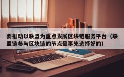 要推动以联盟为重点发展区块链服务平台（联盟链参与区块链的节点是事先选择好的）