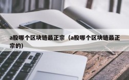 a股哪个区块链最正宗（a股哪个区块链最正宗的）