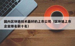 国内区块链技术最好的上市公司（区块链上市企业排名前十名）