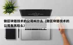 做区块链技术的公司叫什么（做区块链技术的公司有风险么）