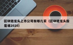 区块链龙头上市公司有哪几家（区块链龙头股是谁2020）