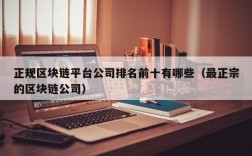 正规区块链平台公司排名前十有哪些（最正宗的区块链公司）