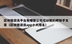 区块链资讯平台有哪些公司可以做的呢知乎文章（区块链资讯app十大排名）