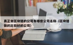 真正做区块链的公司有哪些公司名称（区块链做的比较好的公司）