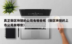 真正做区块链的公司有哪些呢（做区块链的上市公司有哪些）