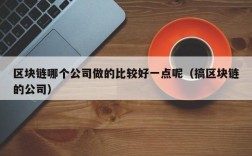 区块链哪个公司做的比较好一点呢（搞区块链的公司）