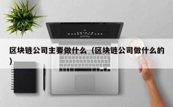 区块链公司主要做什么（区块链公司做什么的）