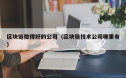 区块链做得好的公司（区块链技术公司哪里有）