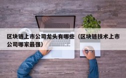 区块链上市公司龙头有哪些（区块链技术上市公司哪家最强）