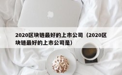 2020区块链最好的上市公司（2020区块链最好的上市公司是）