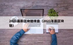 2021最新区块链项目（2021年新区块链）