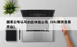 国家公布认可的区块链公司（btc期货交易平台）