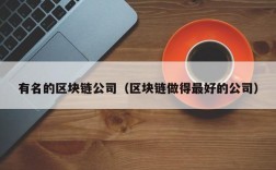 有名的区块链公司（区块链做得最好的公司）