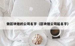 做区块链的公司名字（区块链公司起名字）