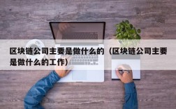 区块链公司主要是做什么的（区块链公司主要是做什么的工作）