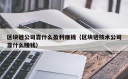 区块链公司靠什么盈利赚钱（区块链技术公司靠什么赚钱）