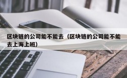 区块链的公司能不能去（区块链的公司能不能去上海上班）