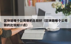 区块链哪个公司做的比较好（区块链哪个公司做的比较好一点）