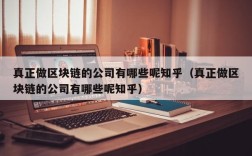 真正做区块链的公司有哪些呢知乎（真正做区块链的公司有哪些呢知乎）